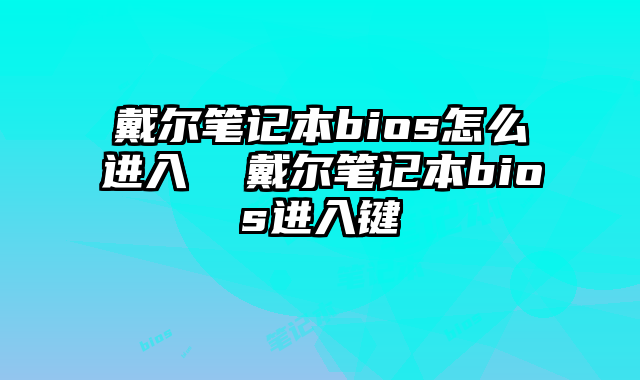 戴尔笔记本bios怎么进入  戴尔笔记本bios进入键