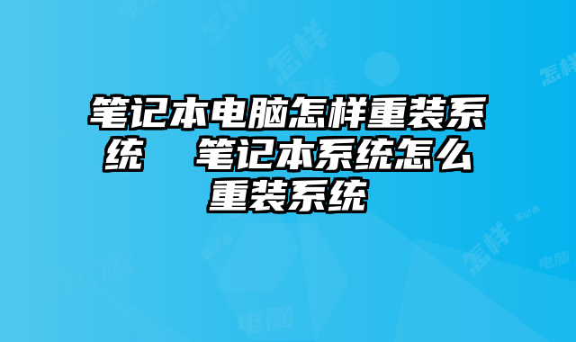 笔记本电脑怎样重装系统  笔记本系统怎么重装系统