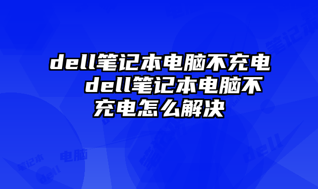 dell笔记本电脑不充电  dell笔记本电脑不充电怎么解决