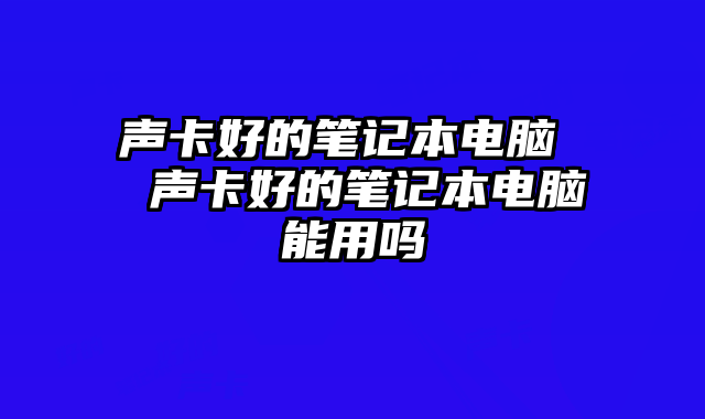 声卡好的笔记本电脑  声卡好的笔记本电脑能用吗