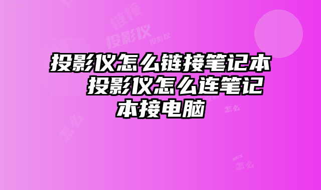 投影仪怎么链接笔记本  投影仪怎么连笔记本接电脑