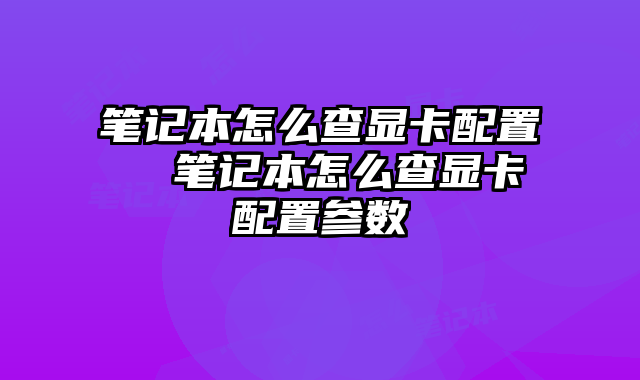 笔记本怎么查显卡配置  笔记本怎么查显卡配置参数