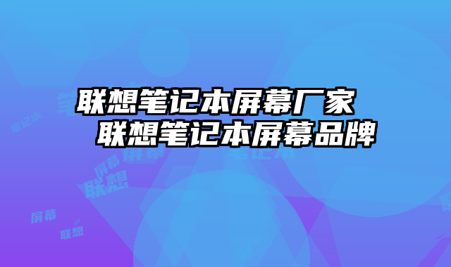 联想笔记本屏幕厂家  联想笔记本屏幕品牌