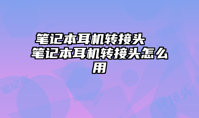 笔记本耳机转接头  笔记本耳机转接头怎么用