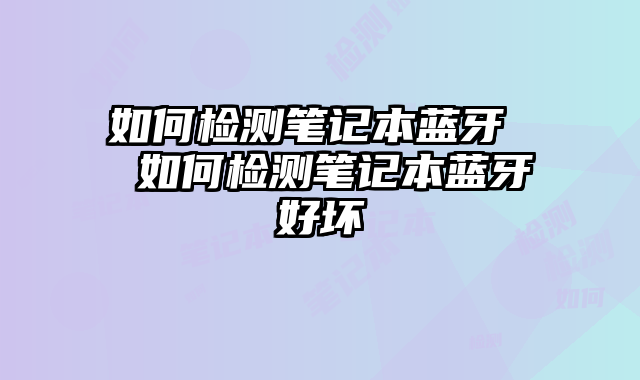 如何检测笔记本蓝牙  如何检测笔记本蓝牙好坏