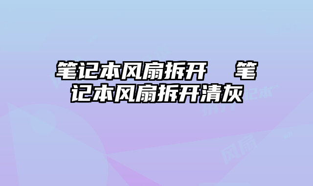 笔记本风扇拆开  笔记本风扇拆开清灰