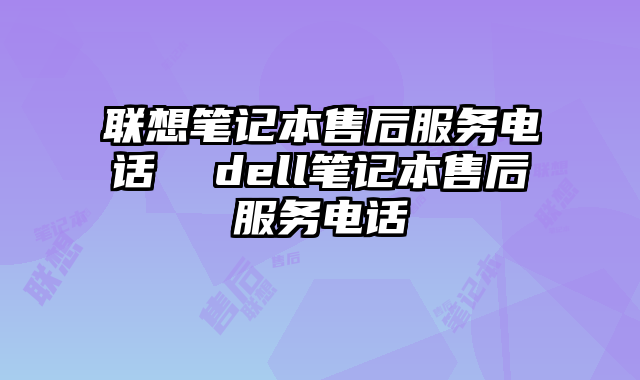 联想笔记本售后服务电话  dell笔记本售后服务电话