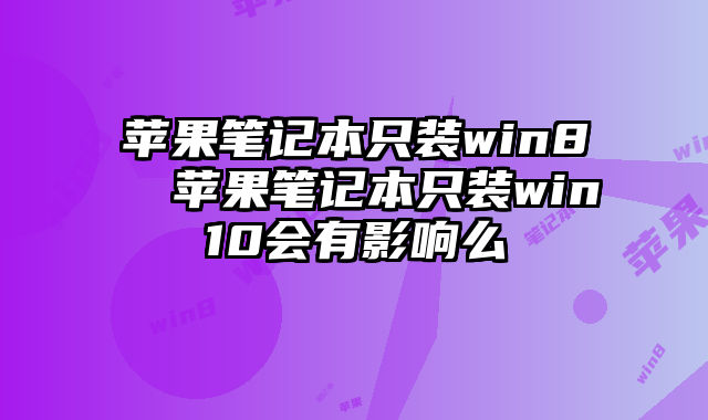 苹果笔记本只装win8  苹果笔记本只装win10会有影响么