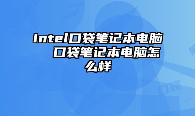 intel口袋笔记本电脑  口袋笔记本电脑怎么样