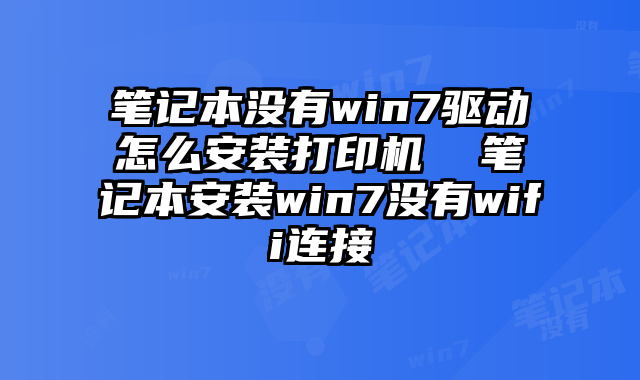 笔记本没有win7驱动怎么安装打印机  笔记本安装win7没有wifi连接