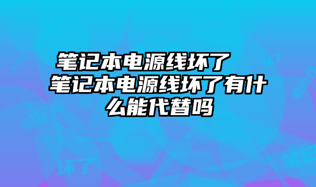 笔记本电源线坏了  笔记本电源线坏了有什么能代替吗