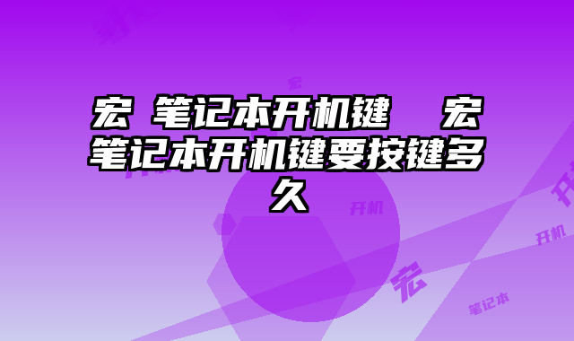 宏碁笔记本开机键  宏碁笔记本开机键要按键多久