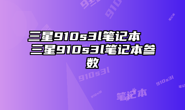 三星910s3l笔记本  三星910s3l笔记本参数