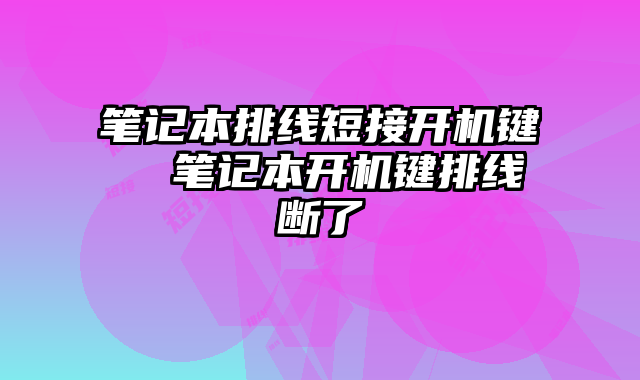 笔记本排线短接开机键  笔记本开机键排线断了