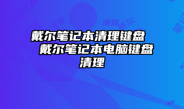 戴尔笔记本清理键盘  戴尔笔记本电脑键盘清理