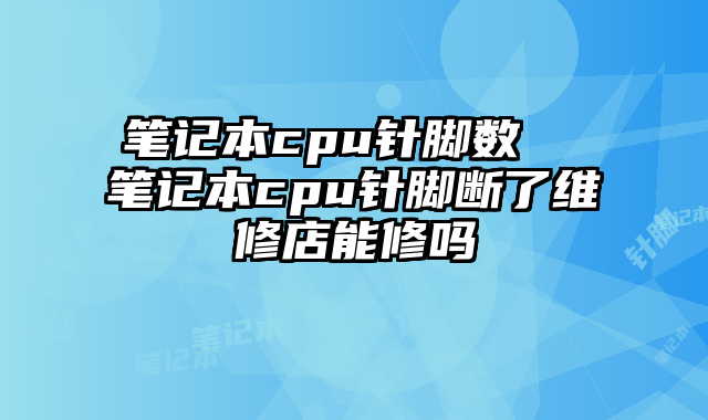 笔记本cpu针脚数  笔记本cpu针脚断了维修店能修吗