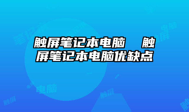 触屏笔记本电脑  触屏笔记本电脑优缺点