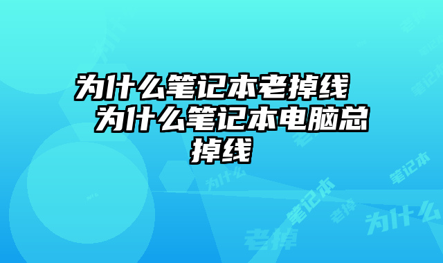 为什么笔记本老掉线  为什么笔记本电脑总掉线