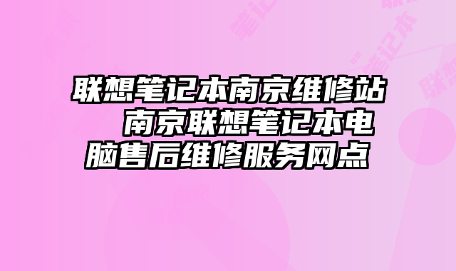 联想笔记本南京维修站  南京联想笔记本电脑售后维修服务网点