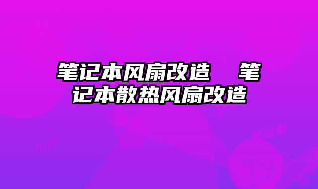 笔记本风扇改造  笔记本散热风扇改造