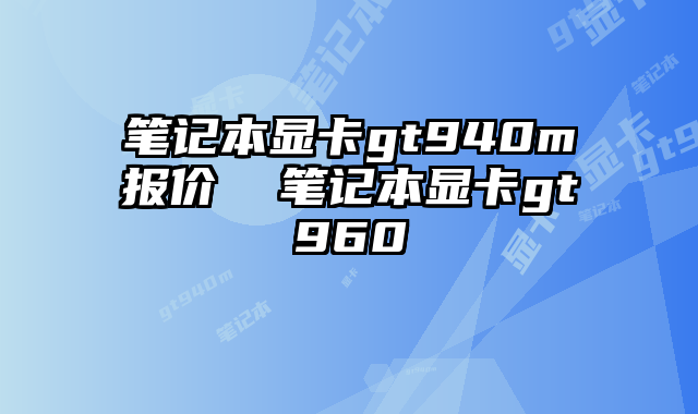 笔记本显卡gt940m报价  笔记本显卡gt960