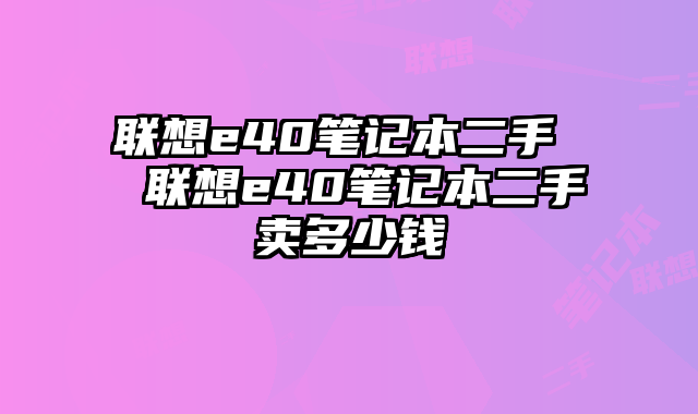 联想e40笔记本二手  联想e40笔记本二手卖多少钱