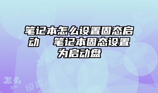 笔记本怎么设置固态启动  笔记本固态设置为启动盘