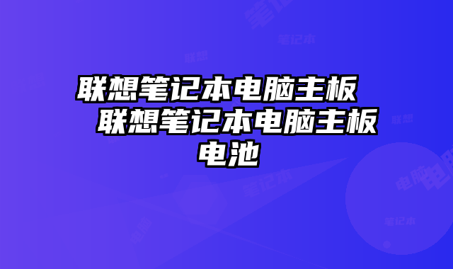 联想笔记本电脑主板  联想笔记本电脑主板电池