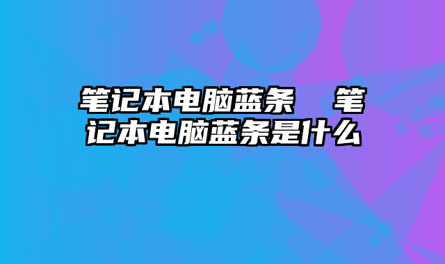 笔记本电脑蓝条  笔记本电脑蓝条是什么