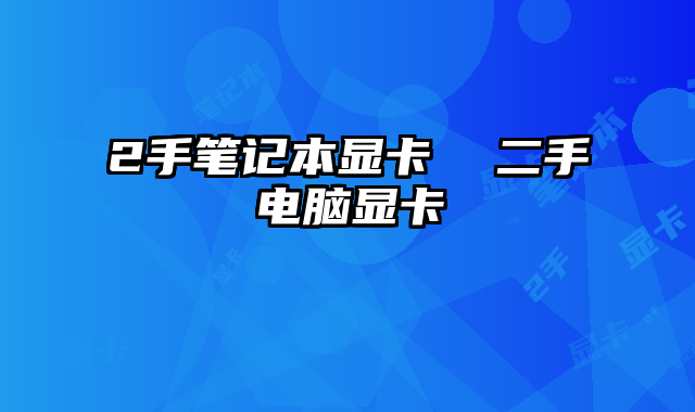 2手笔记本显卡  二手电脑显卡