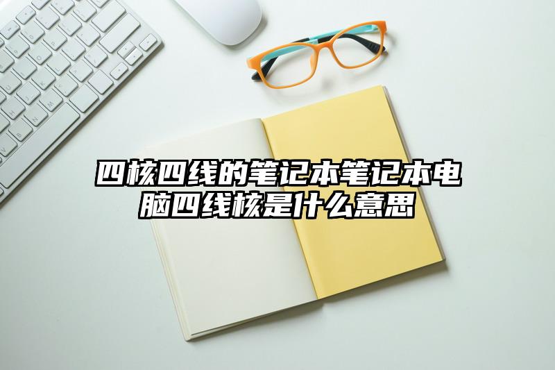 四核四线的笔记本笔记本电脑四线核是什么意思