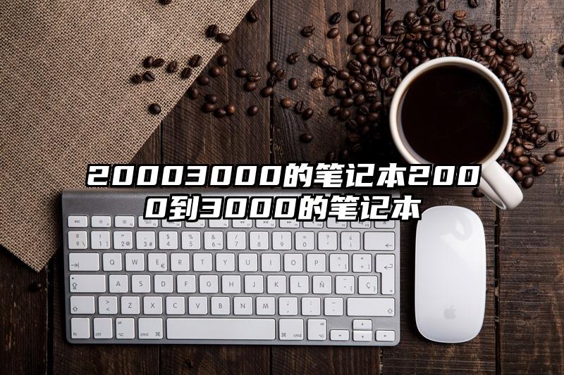 20003000的笔记本2000到3000的笔记本