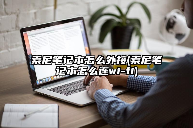 索尼笔记本怎么外接(索尼笔记本怎么连wi-fi)