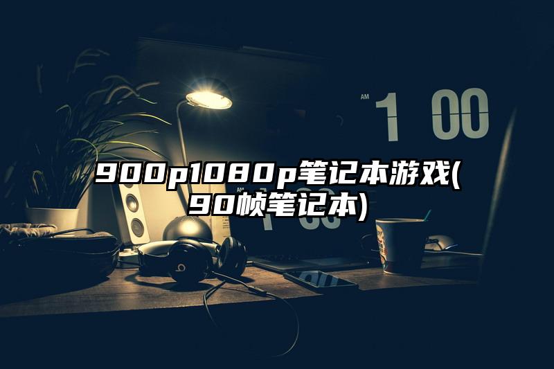 900p1080p笔记本游戏(90帧笔记本)