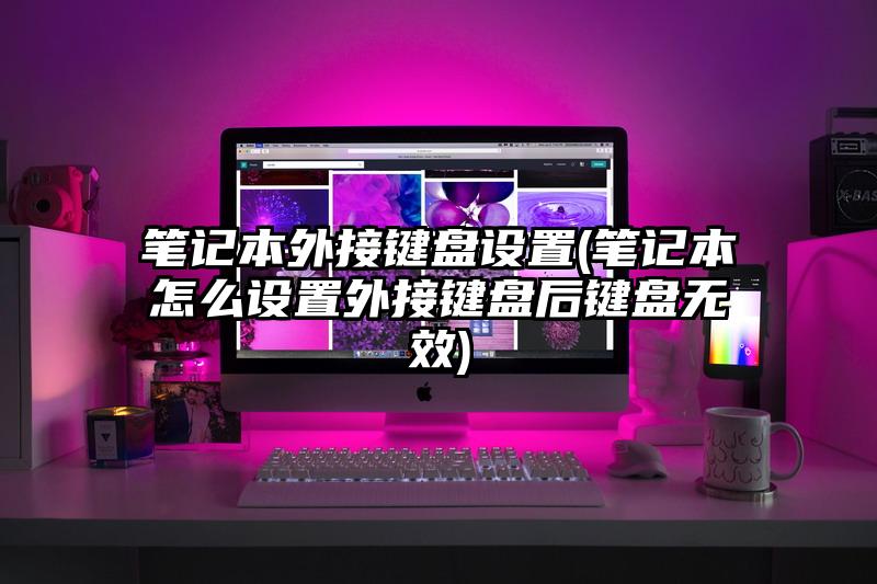 笔记本外接键盘设置(笔记本怎么设置外接键盘后键盘无效)