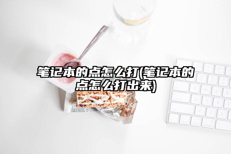 笔记本的点怎么打(笔记本的点怎么打出来)