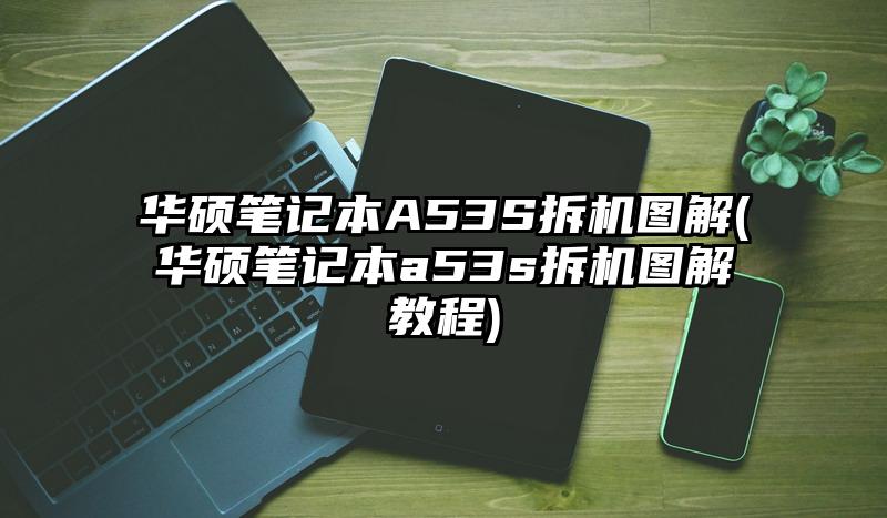 华硕笔记本A53S拆机图解(华硕笔记本a53s拆机图解教程)