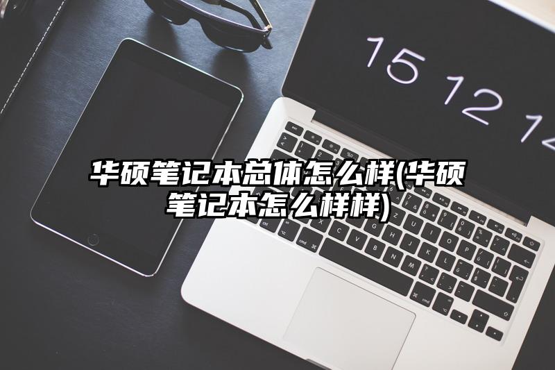 华硕笔记本总体怎么样(华硕笔记本怎么样样)