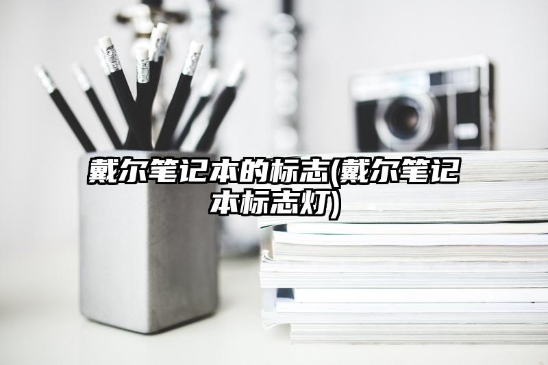 戴尔笔记本的标志(戴尔笔记本标志灯)