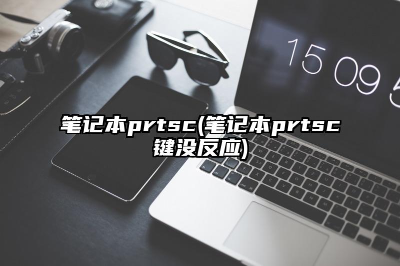 笔记本prtsc(笔记本prtsc键没反应)