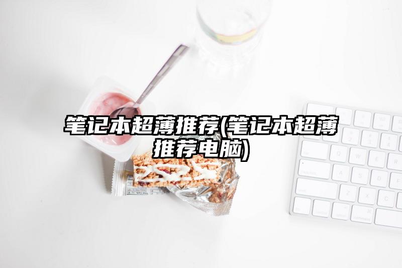 笔记本超薄推荐(笔记本超薄推荐电脑)