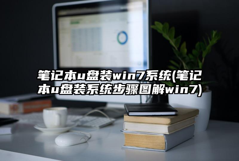 笔记本u盘装win7系统(笔记本u盘装系统步骤图解win7)