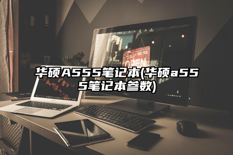 华硕A555笔记本(华硕a555笔记本参数)