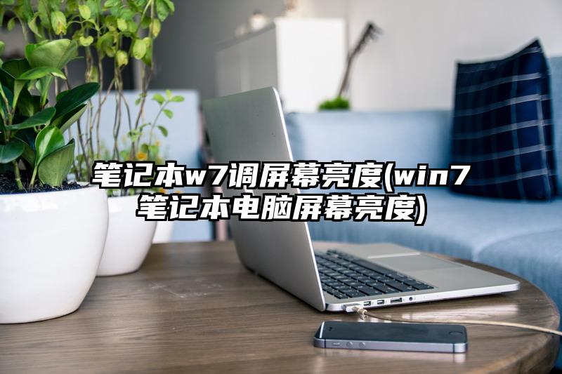 笔记本w7调屏幕亮度(win7笔记本电脑屏幕亮度)