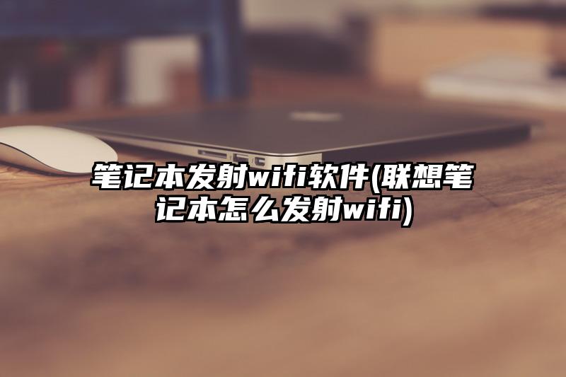 笔记本发射wifi软件(联想笔记本怎么发射wifi)