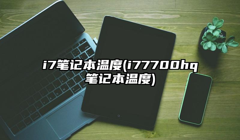 i7笔记本温度(i77700hq笔记本温度)