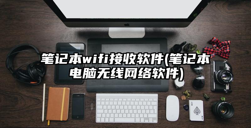 笔记本wifi接收软件(笔记本电脑无线网络软件)