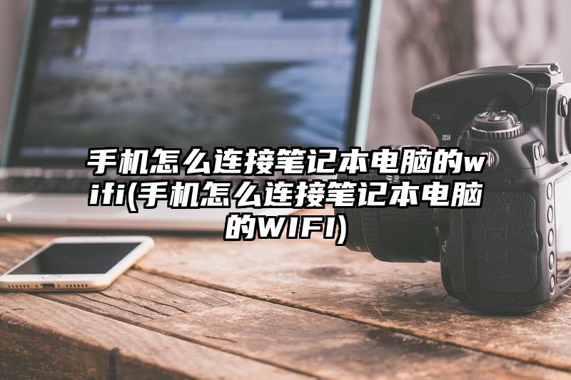 手机怎么连接笔记本电脑的wifi(手机怎么连接笔记本电脑的WIFI)