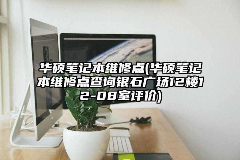 华硕笔记本维修点(华硕笔记本维修点查询银石广场12楼12-08室评价)