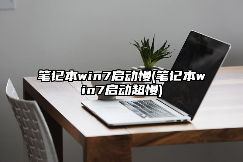 笔记本win7启动慢(笔记本win7启动超慢)